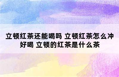 立顿红茶还能喝吗 立顿红茶怎么冲好喝 立顿的红茶是什么茶